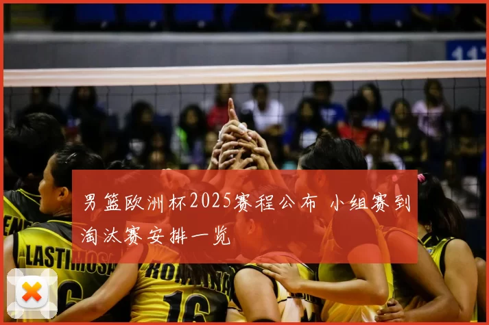 男篮欧洲杯2025赛程公布 小组赛到淘汰赛安排一览
