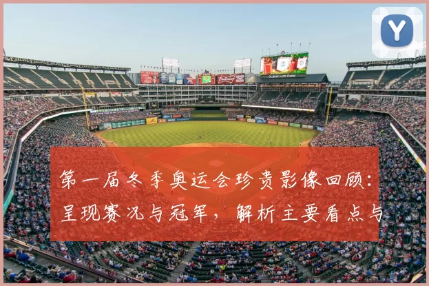 第一届冬季奥运会珍贵影像回顾：呈现赛况与冠军，解析主要看点与历史影响