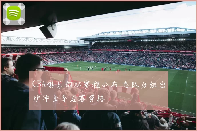 CBA俱乐部杯赛程公布 各队分组出炉冲击季后赛资格