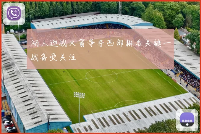 湖人迎战火箭争夺西部排名关键一战备受关注