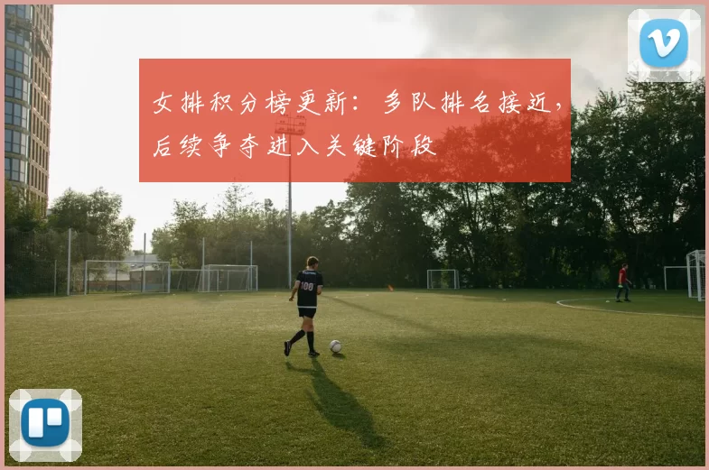 女排积分榜更新：多队排名接近，后续争夺进入关键阶段