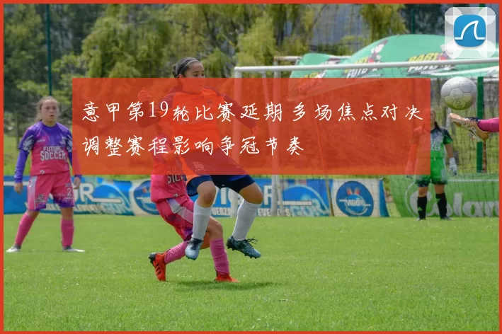 意甲第19轮比赛延期 多场焦点对决调整赛程影响争冠节奏