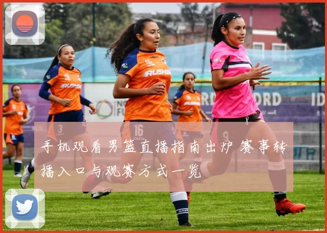 手机观看男篮直播指南出炉 赛事转播入口与观赛方式一览