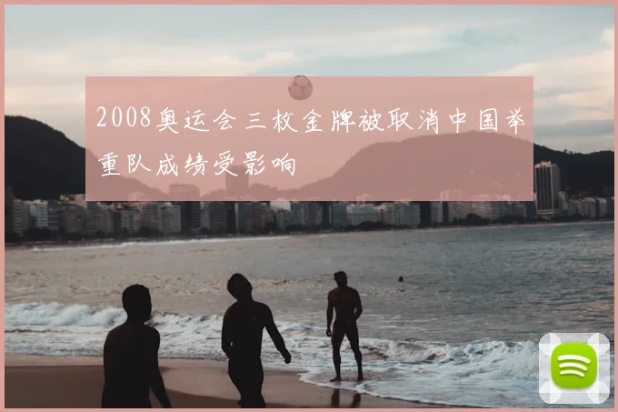 2008奥运会三枚金牌被取消中国举重队成绩受影响