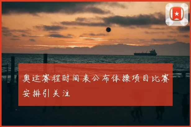 奥运赛程时间表公布体操项目比赛安排引关注