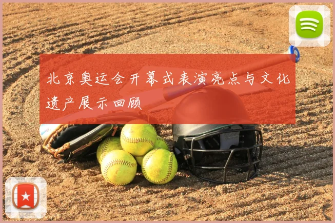 北京奥运会开幕式表演亮点与文化遗产展示回顾