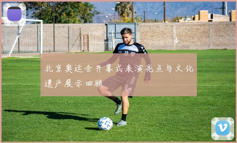 北京奥运会开幕式表演亮点与文化遗产展示回顾