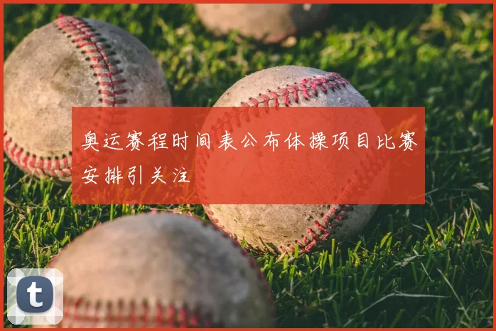 奥运赛程时间表公布体操项目比赛安排引关注