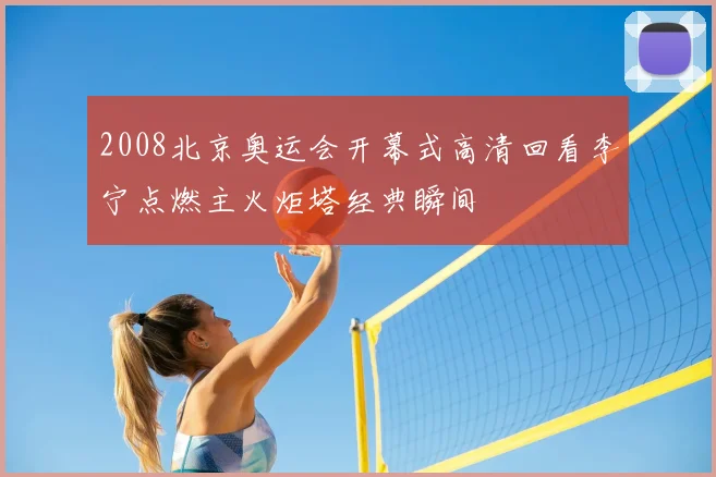 2008北京奥运会开幕式高清回看李宁点燃主火炬塔经典瞬间