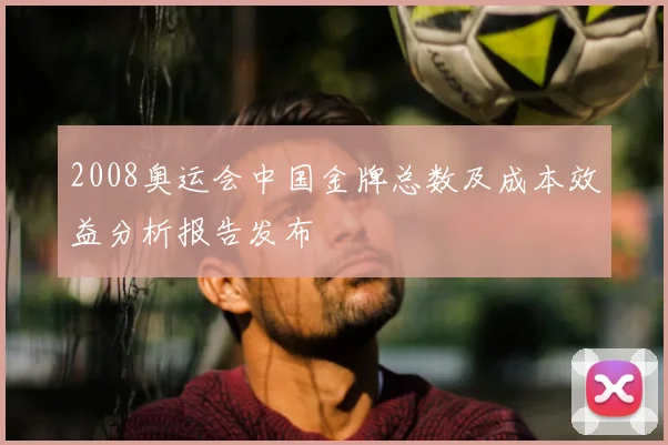 2008奥运会中国金牌总数及成本效益分析报告发布