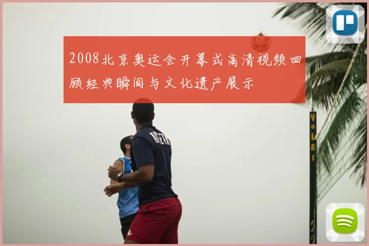 2008北京奥运会开幕式高清视频回顾经典瞬间与文化遗产展示