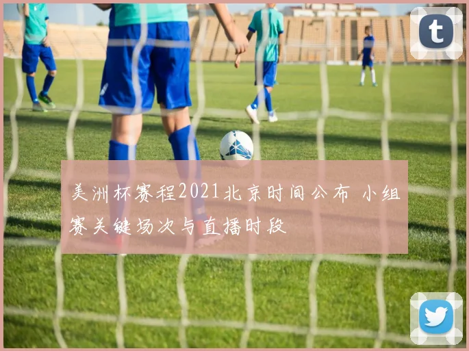 美洲杯赛程2021北京时间公布 小组赛关键场次与直播时段