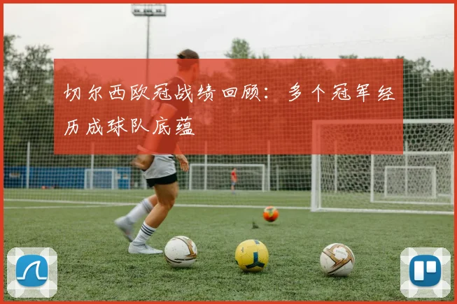 切尔西欧冠战绩回顾:多个冠军经历成球队底蕴