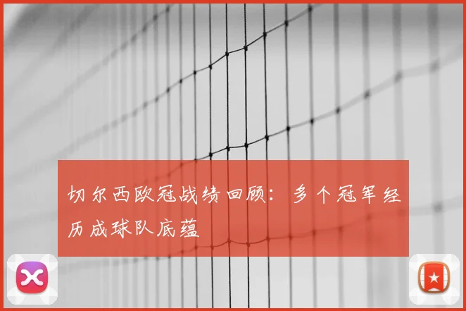 切尔西欧冠战绩回顾:多个冠军经历成球队底蕴