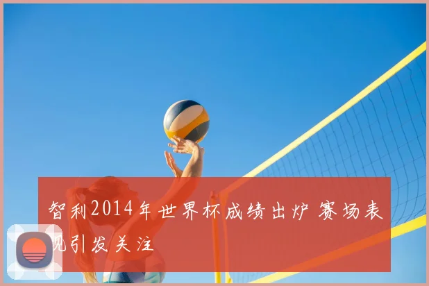 智利2014年世界杯成绩出炉 赛场表现引发关注