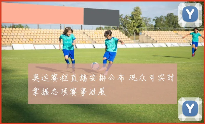 奥运赛程直播安排公布 观众可实时掌握各项赛事进展